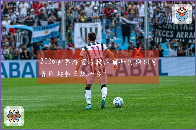 2026世界杯官方投注前如何辨别可靠网站和正规平台？