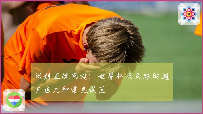 识别正规网站：世界杯买足球时避开这几种常见误区
