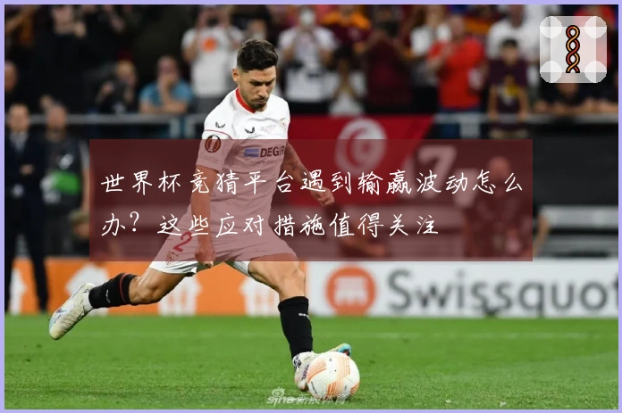 世界杯竞猜平台遇到输赢波动怎么办？这些应对措施值得关注