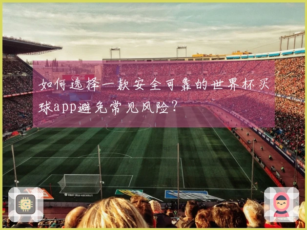 如何选择一款安全可靠的世界杯买球app避免常见风险？