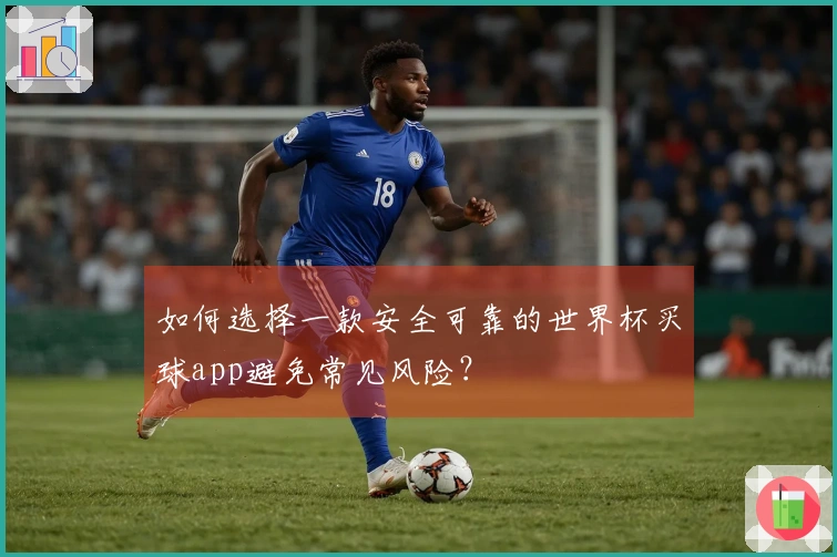 如何选择一款安全可靠的世界杯买球app避免常见风险？