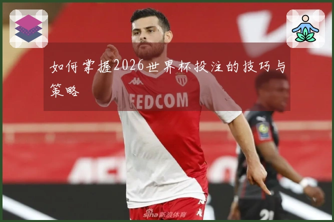 如何掌握2026世界杯投注的技巧与策略