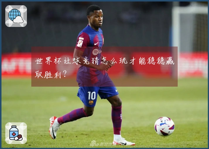 世界杯让球竞猜怎么玩才能稳稳赢取胜利？
