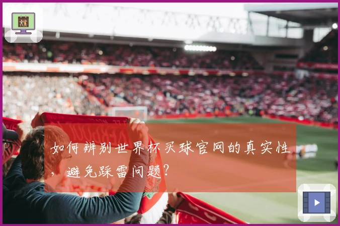 如何辨别世界杯买球官网的真实性，避免踩雷问题？