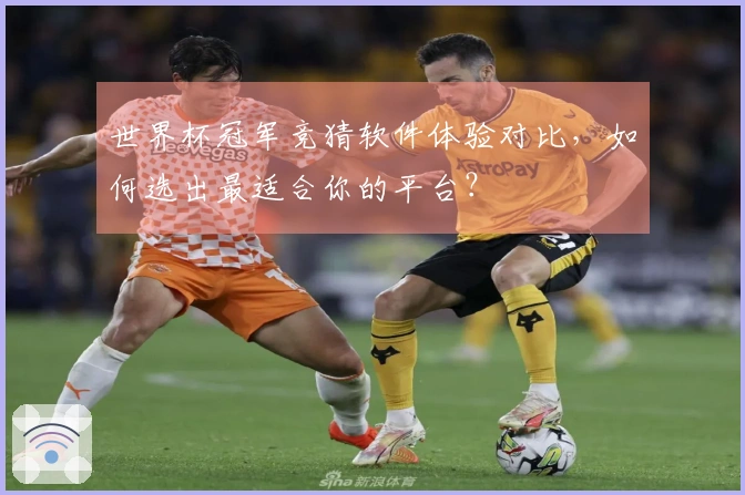 世界杯冠军竞猜软件体验对比，如何选出最适合你的平台？