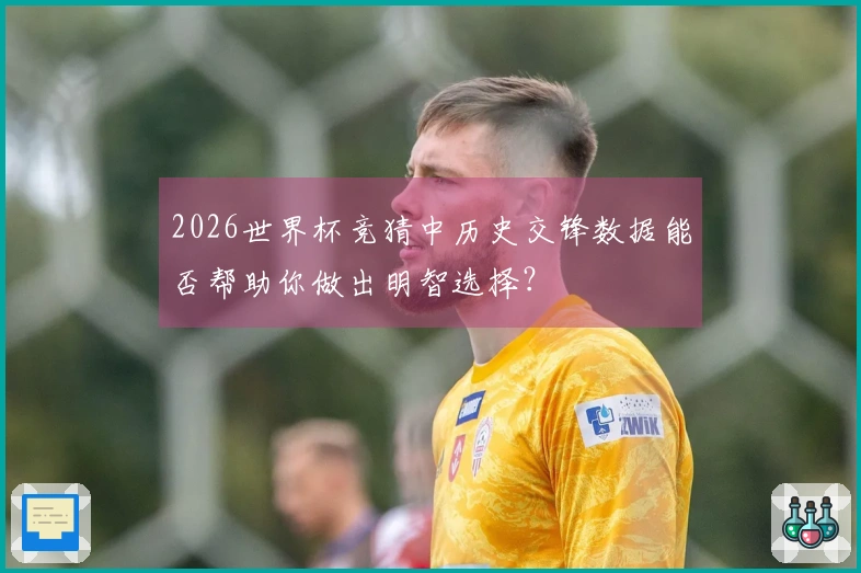 2026世界杯竞猜中历史交锋数据能否帮助你做出明智选择？