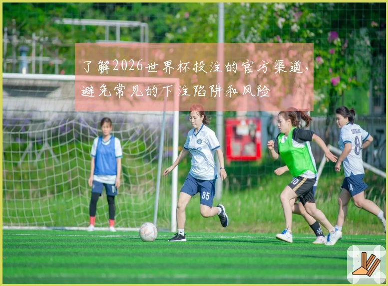 了解2026世界杯投注的官方渠道，避免常见的下注陷阱和风险